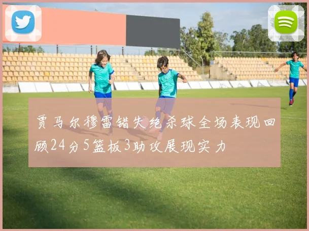 贾马尔穆雷错失绝杀球全场表现回顾24分5篮板3助攻展现实力