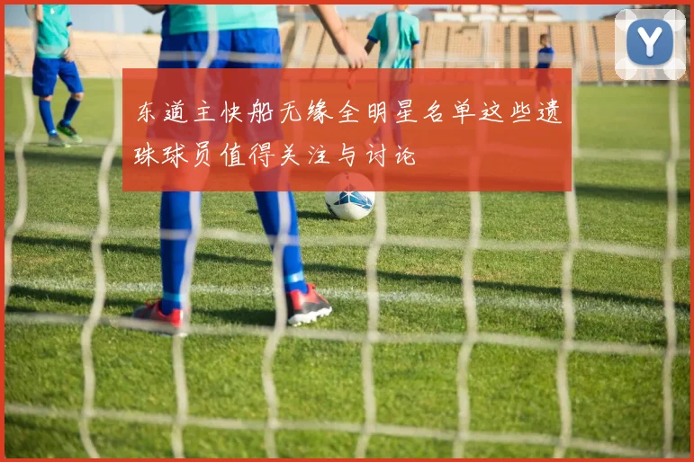 东道主快船无缘全明星名单这些遗珠球员值得关注与讨论