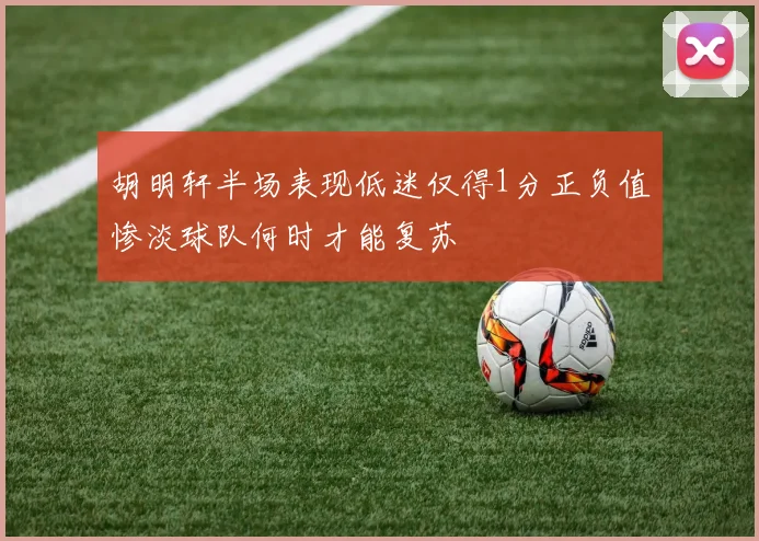 胡明轩半场表现低迷仅得1分正负值惨淡球队何时才能复苏
