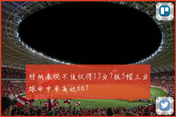 特纳表现不佳仅得13分7板5帽三分球命中率高达667