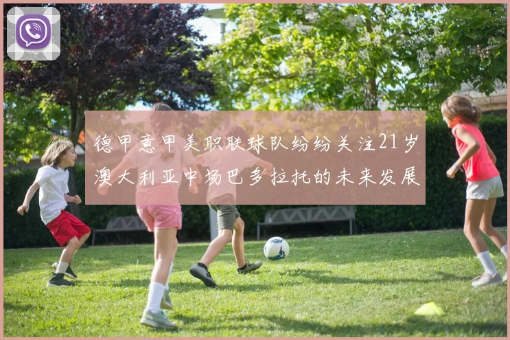 德甲意甲美职联球队纷纷关注21岁澳大利亚中场巴多拉托的未来发展