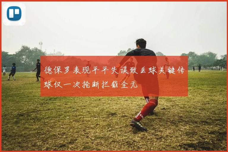 德保罗表现平平失误致丢球关键传球仅一次抢断拦截全无
