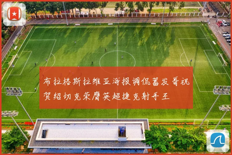 布拉格斯拉维亚海报调侃蓄发哥祝贺绍切克荣膺英超捷克射手王