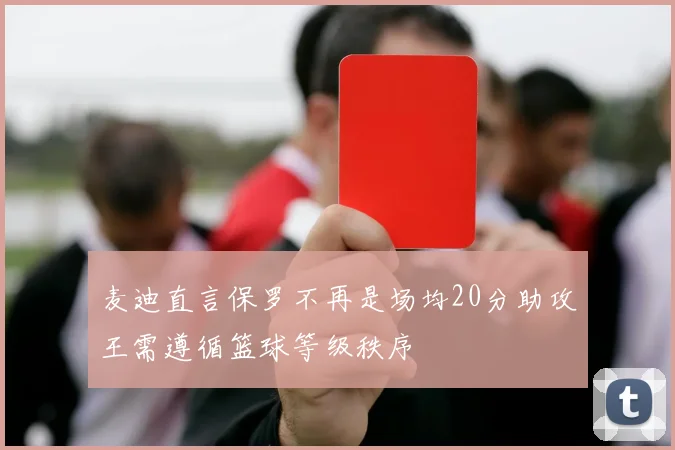 麦迪直言保罗不再是场均20分助攻王需遵循篮球等级秩序