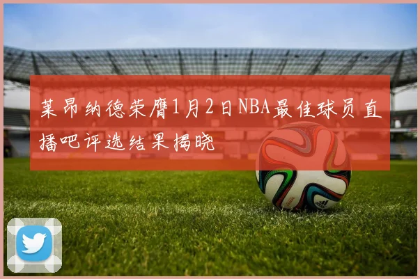 莱昂纳德荣膺1月2日NBA最佳球员直播吧评选结果揭晓