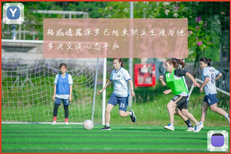 路威透露保罗已结束职业生涯与他多次交谈心态平和