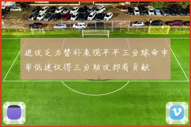 进攻乏力替补表现平平三分球命中率低迷仅得三分助攻却有贡献