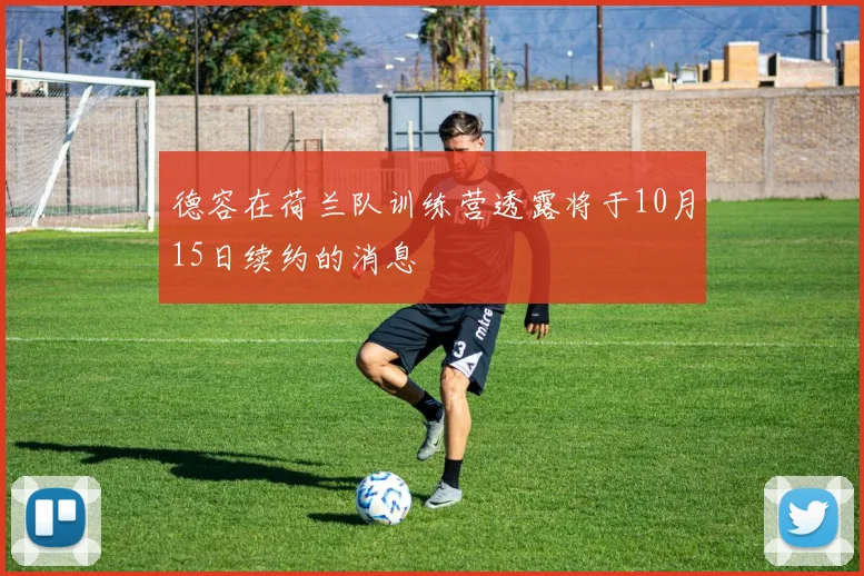 德容在荷兰队训练营透露将于10月15日续约的消息