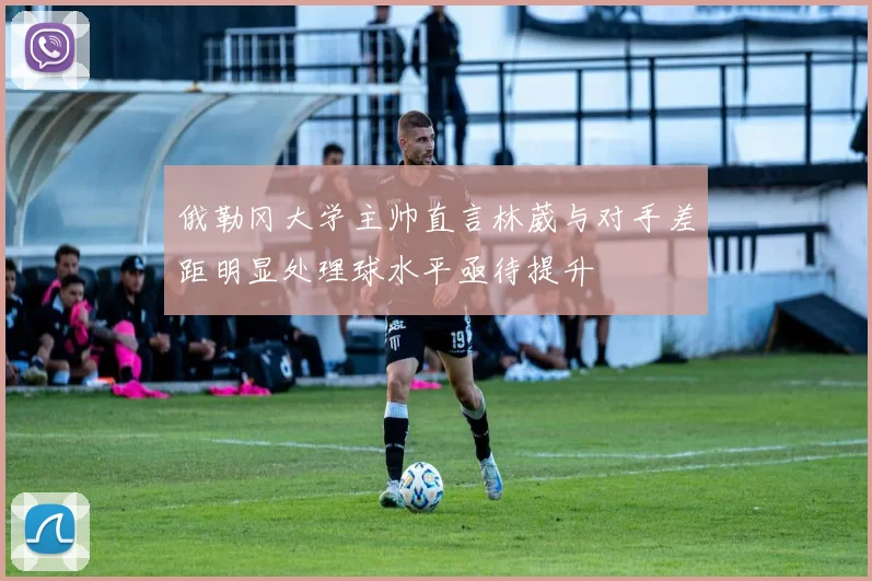俄勒冈大学主帅直言林葳与对手差距明显处理球水平亟待提升