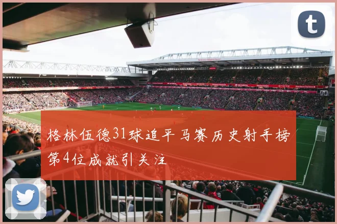 格林伍德31球追平马赛历史射手榜第4位成就引关注