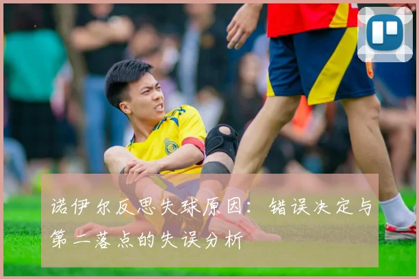 诺伊尔反思失球原因：错误决定与第二落点的失误分析