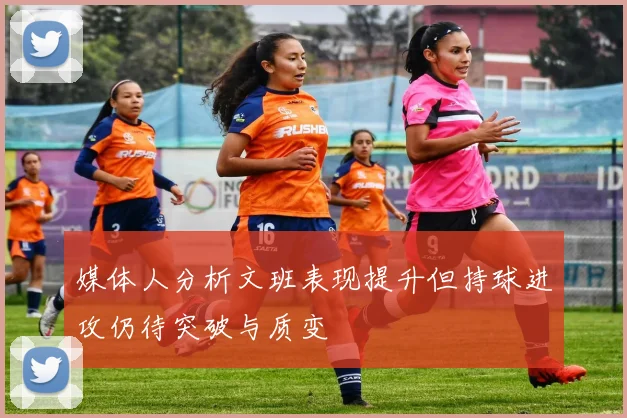 媒体人分析文班表现提升但持球进攻仍待突破与质变